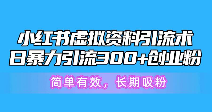 小红书虚拟资料引流术，日暴力引流300+创业粉，简单有效，长期吸粉-创盟网