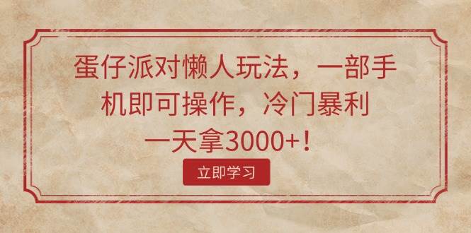 蛋仔派对懒人玩法，一部手机即可操作，冷门暴利，一天拿3000+！-创盟网