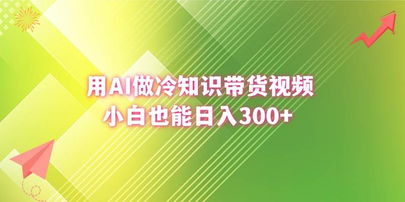 用AI做冷知识带货视频，小白也能日入300+-创盟网