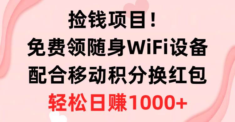 捡钱项目！免费领随身WiFi设备+移动积分换红包，有手就行，轻松日赚1000+-创盟网