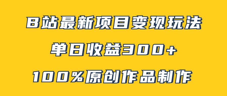 B站最新变现项目玩法，100%原创作品轻松制作，矩阵操作单日收益300+-创盟网