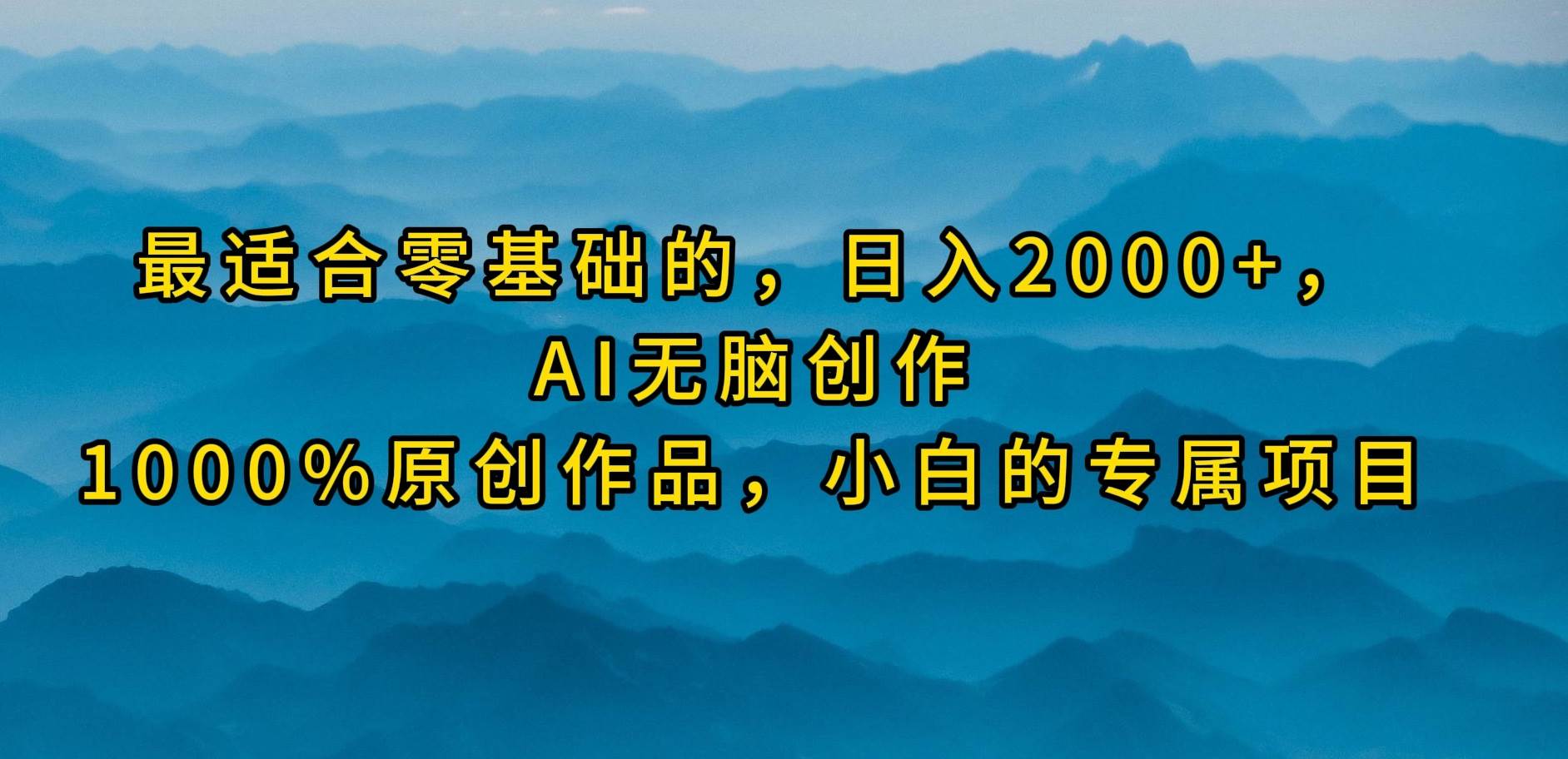 最适合零基础的，日入2000+，AI无脑创作，100%原创作品，小白的专属项目-创盟网
