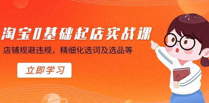 淘宝0基础起店实操课，店铺规避违规，精细化选词及选品等-创盟网