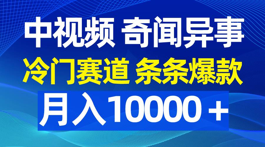 中视频奇闻异事，冷门赛道条条爆款，月入10000＋-创盟网