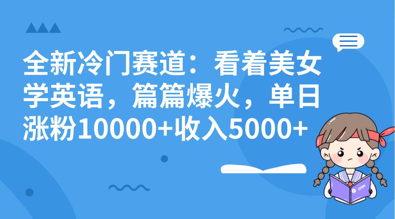 全新冷门赛道：看着美女学英语，篇篇爆火，单日涨粉10000+收入5000+-创盟网