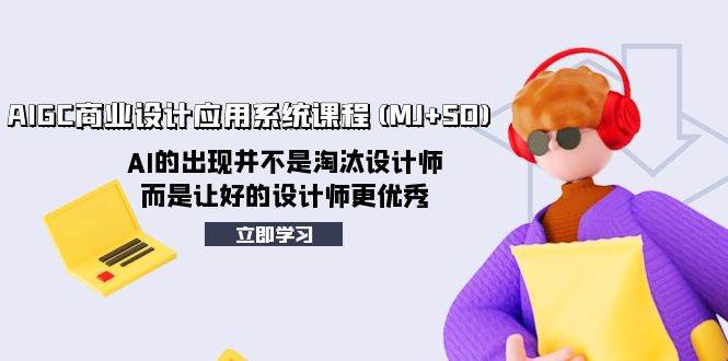 AIGC商业设计应用系统课程(MJ+SD)，AI的出现并不是淘汰设计师，而是让好的设计师更优秀-创盟网