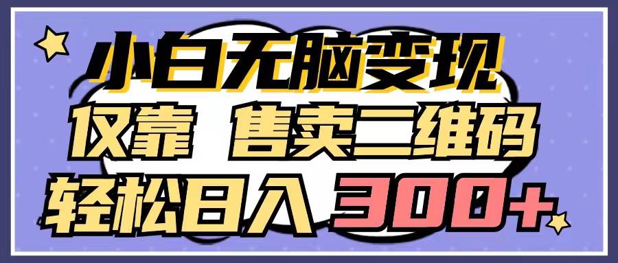 小白无脑变现，仅靠售卖二维码，轻松日入300+-创盟网