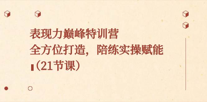 表现力巅峰特训营，全方位打造，陪练实操赋能（21节课）-创盟网