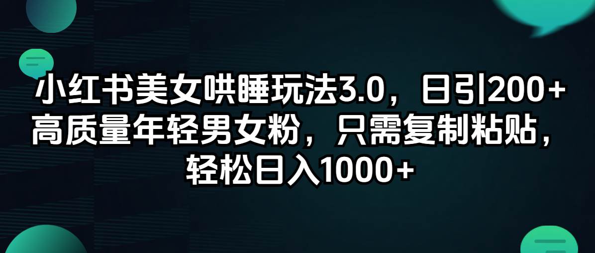 小红书美女哄睡玩法3.0，日引200+高质量年轻男女粉，只需复制粘贴，轻…-创盟网