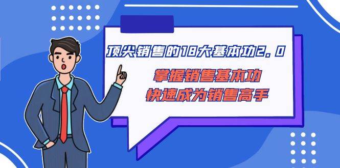 顶尖 销售的18大基本功2.0，掌握销售基本功快速成为销售高手-创盟网
