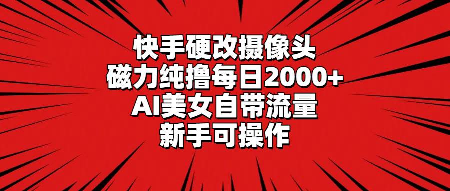 快手硬改摄像头，磁力纯撸每日2000+，AI美女自带流量，新手可操作-创盟网