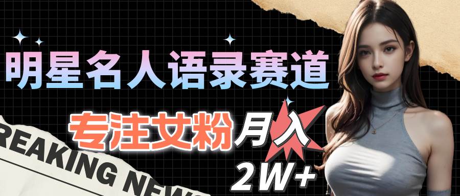 明星名人语录赛道全新升级玩法，专注女粉，月入2W＋（教程+1303G素材）-创盟网