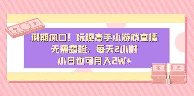 假期风口！玩梗高手小游戏直播，无需露脸，每天2小时，小白也可月入2W+-创盟网