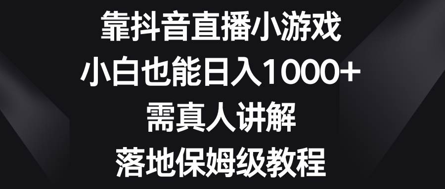 靠抖音直播小游戏，小白也能日入1000+，需真人讲解，落地保姆级教程-创盟网