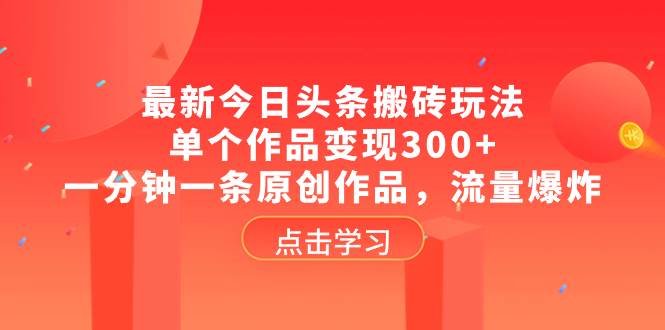 最新今日头条搬砖玩法，单个作品变现300+，一分钟一条原创作品，流量爆炸-创盟网