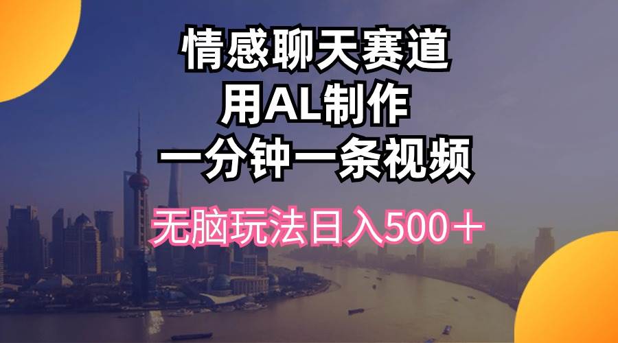 情感聊天赛道用al制作一分钟一条视频无脑玩法日入500＋-创盟网