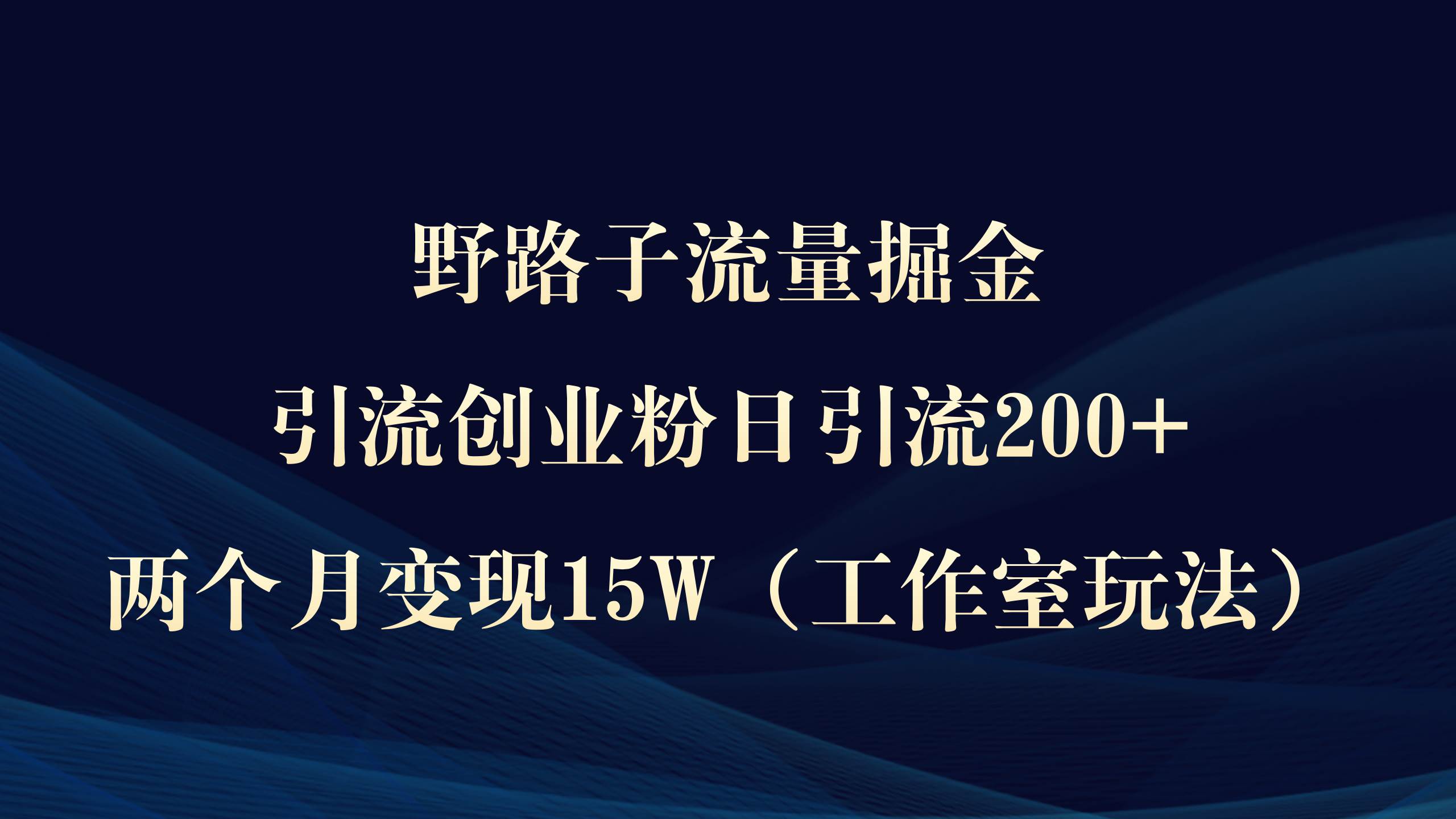 野路子流量掘金，引流创业粉日引流200+，两个月变现15W（工作室玩法））-创盟网