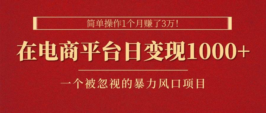 简单操作1个月赚了3万！在电商平台日变现1000+！一个被忽视的暴力风口…-创盟网