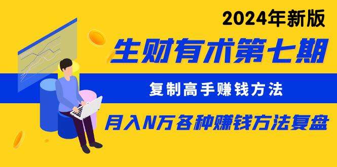 生财有术第七期：复制高手赚钱方法 月入N万各种方法复盘（更新到24年0313）-创盟网