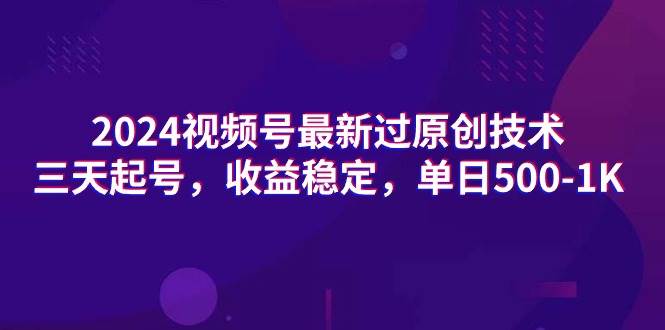 2024视频号最新过原创技术，三天起号，收益稳定，单日500-1K-创盟网