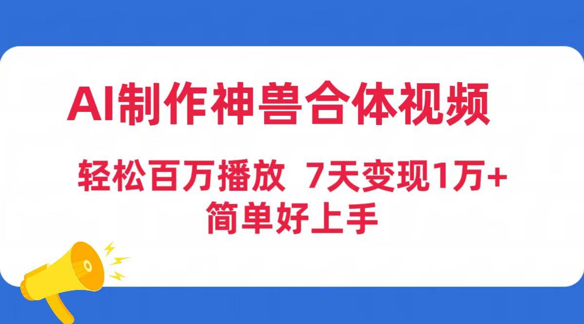 AI制作神兽合体视频，轻松百万播放，七天变现1万+简单好上手（工具+素材）-创盟网