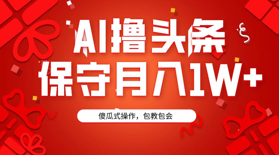 AI撸头条3天必起号，傻瓜操作3分钟1条，复制粘贴月入1W+。-创盟网