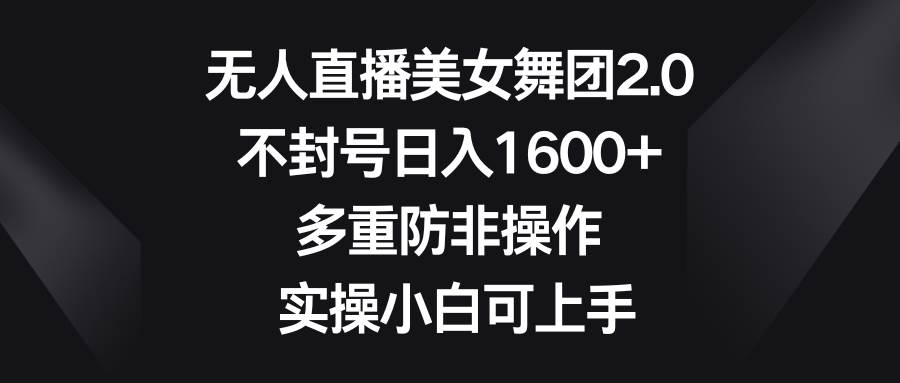 无人直播美女舞团2.0，不封号日入1600+，多重防非操作， 实操小白可上手-创盟网