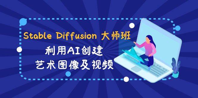 Stable Diffusion 大师班: 利用AI创建艺术图像及视频-31视频课-中英字幕-创盟网
