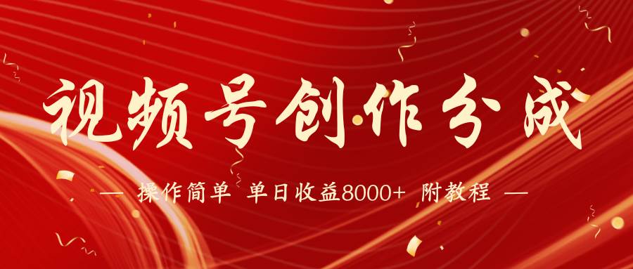 【蓝海项目】视频号创作分成计划，24年最新热门玩法，单天收益破8000+！-创盟网