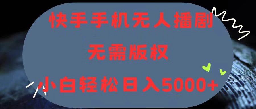 快手手机无人播剧，无需硬改，轻松解决版权问题，小白轻松日入5000+-创盟网