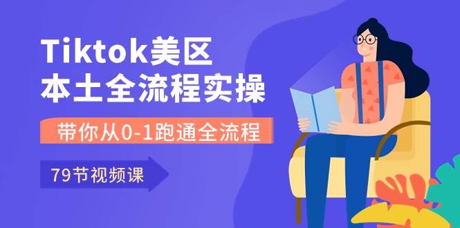 Tiktok-美区本土全流程实操课，带你从0-1跑通全流程（79节课）-创盟网