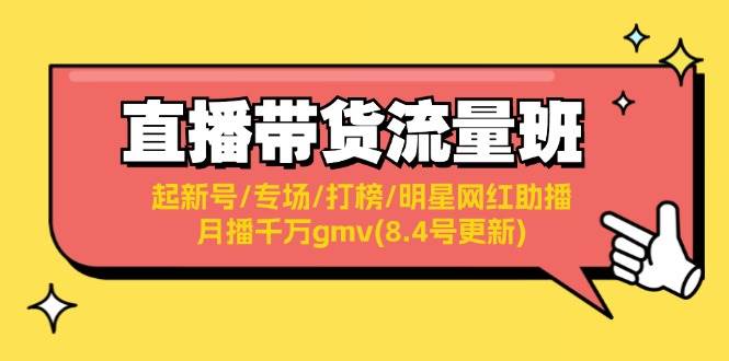 直播带货流量班：起新号/专场/打榜/明星网红助播/月播千万gmv(8.4号更新)-创盟网