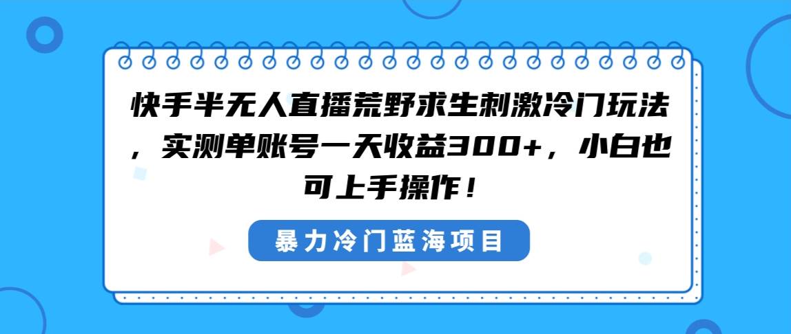快手半无人直播荒野求生刺激冷门玩法，实测单账号一天收益300+，小白也…-创盟网