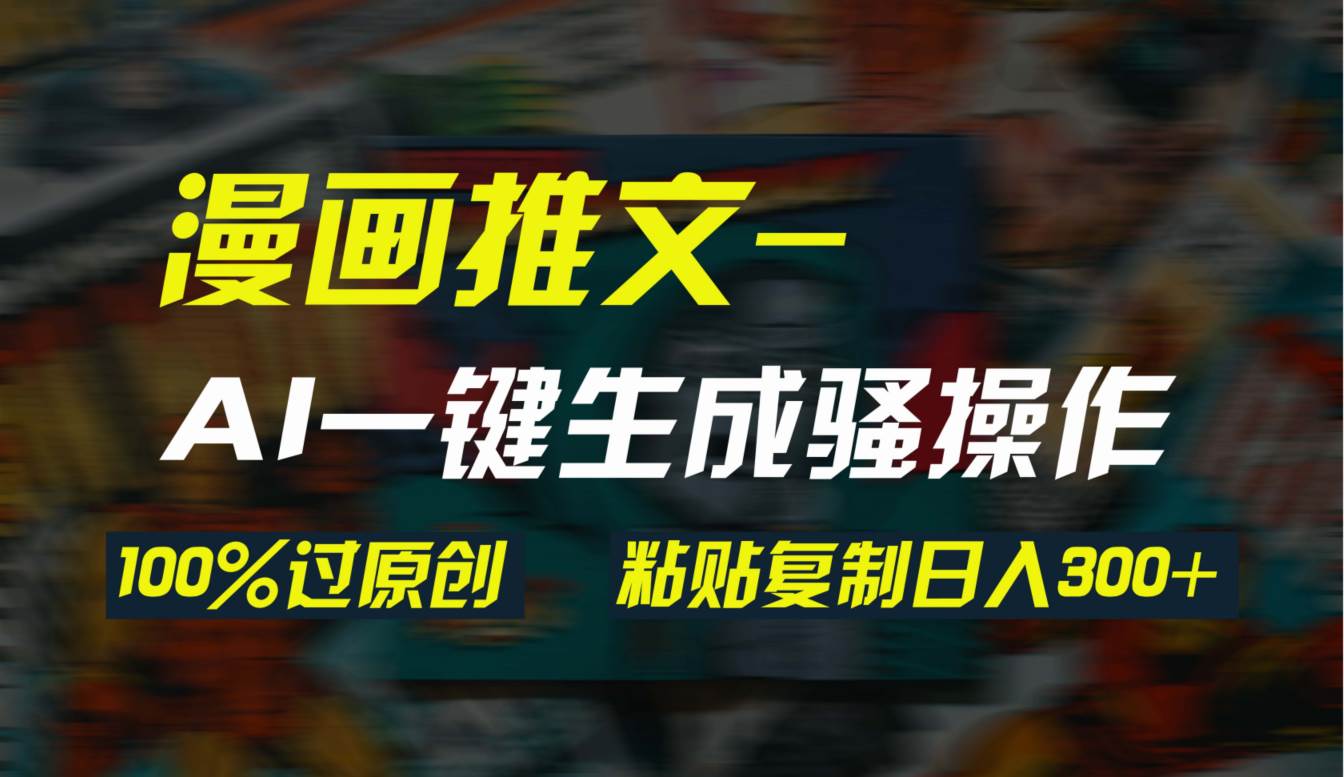 AI一键生成漫画爆款视频，3分钟1条双重去重100%过原创，粘贴复制日入300+-创盟网