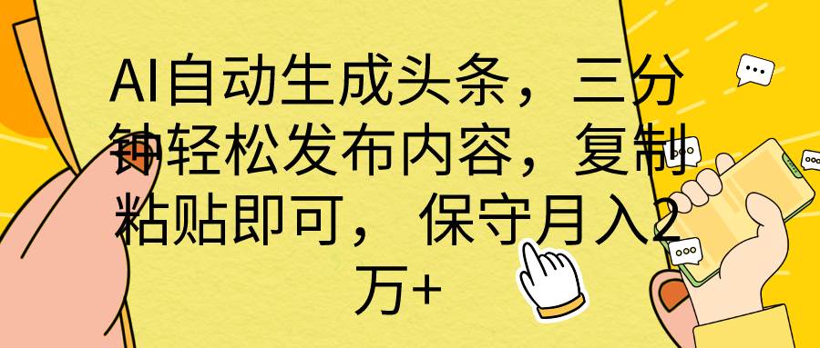 AI自动生成头条，三分钟轻松发布内容，复制粘贴即可， 保底月入2万+-创盟网
