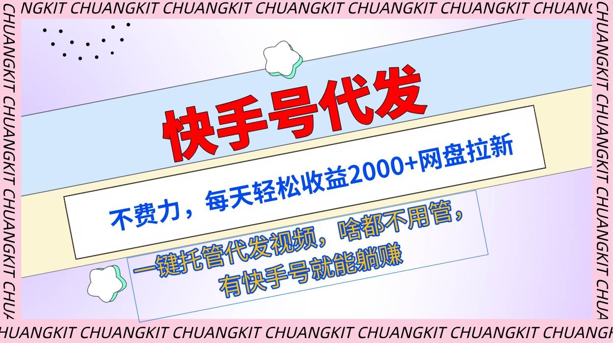 快手号代发：不费力，每天轻松收益2000+网盘拉新一键托管代发视频-创盟网