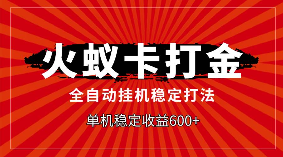 火蚁卡打金，全自动稳定打法，单机收益600+-创盟网