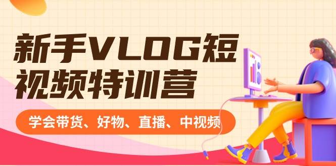 新手VLOG短视频特训营：学会带货、好物、直播、中视频、赚Q方法（16节课）-创盟网