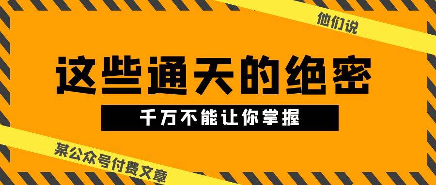 某公众号付费文章《他们说 “ 这些通天的绝密，千万不能让你掌握! ”》-创盟网