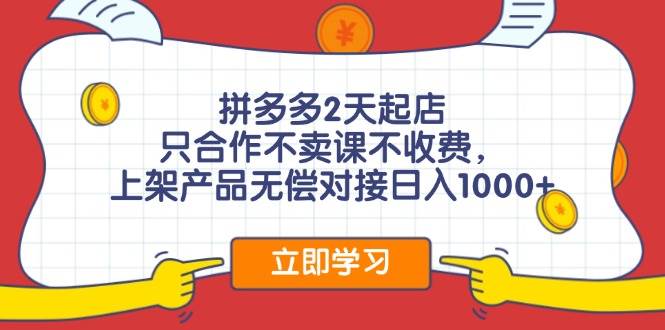 拼多多2天起店，只合作不卖课不收费，上架产品无偿对接日入1000+-创盟网