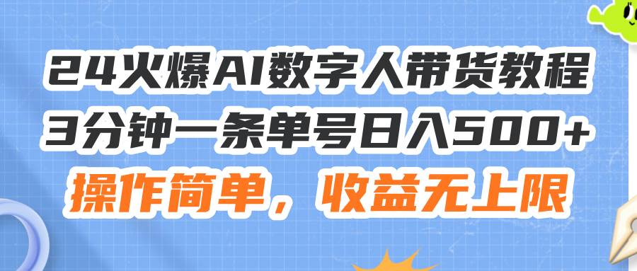 24火爆AI数字人带货教程，3分钟一条单号日入500+，操作简单，收益无上限-创盟网