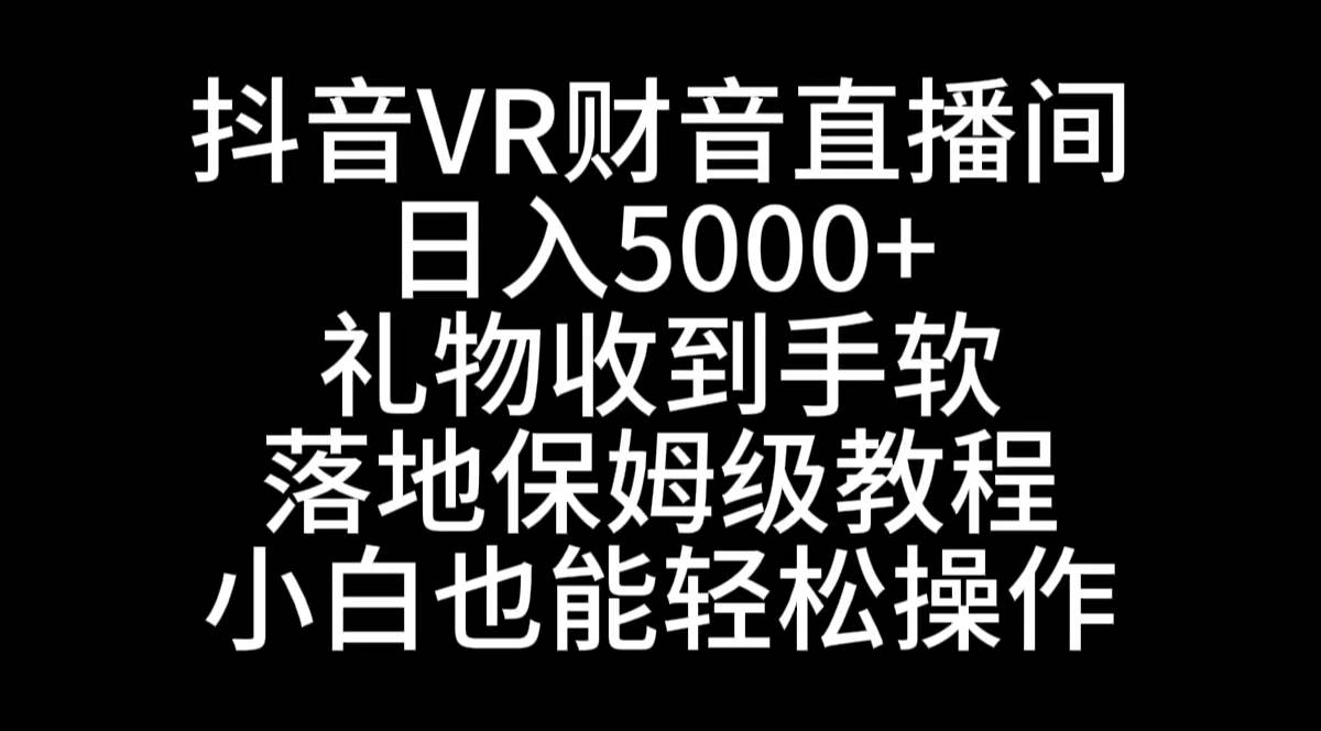 抖音VR财神直播间，日入5000+，礼物收到手软，落地式保姆级教程，小白也…-创盟网
