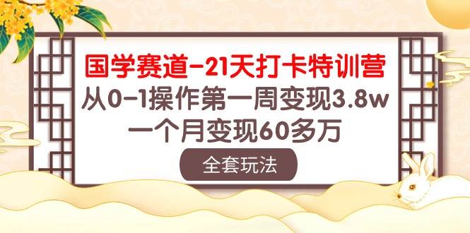 国学 赛道-21天打卡特训营：从0-1操作第一周变现3.8w，一个月变现60多万-创盟网