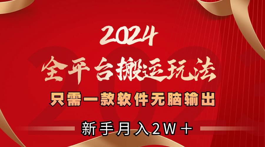 2024全平台搬运玩法，只需一款软件，无脑输出，新手也能月入2W＋-创盟网