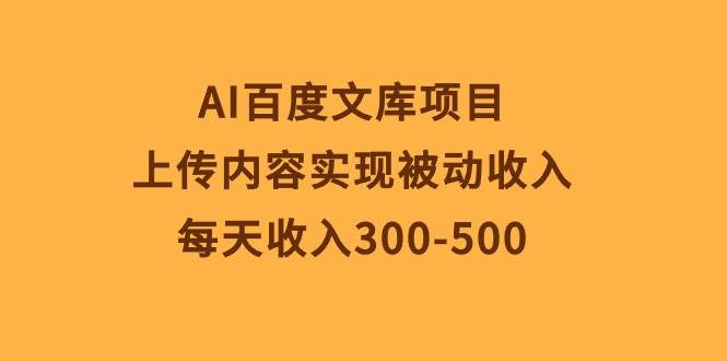 AI百度文库项目，上传内容实现被动收入，每天收入300-500-创盟网