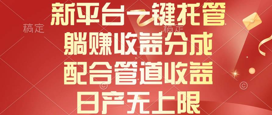 新平台一键托管，躺赚收益分成，配合管道收益，日产无上限-创盟网