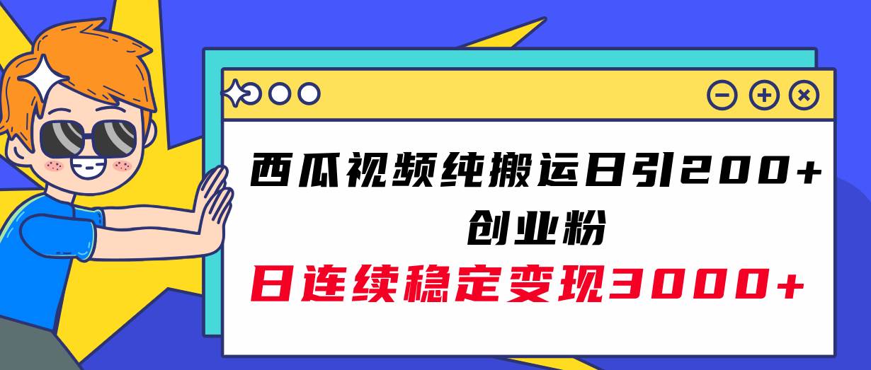西瓜视频纯搬运日引200+创业粉，日连续变现3000+实操教程！-创盟网