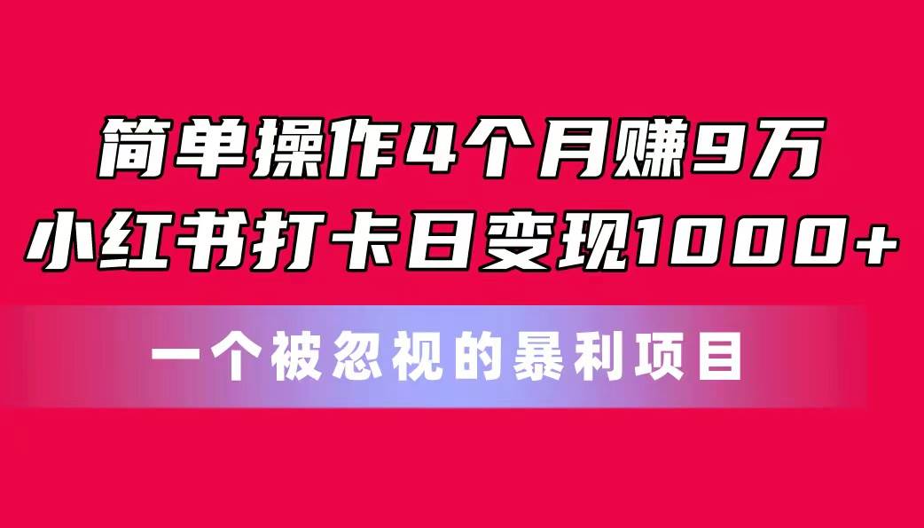 简单操作4个月赚9万！小红书打卡日变现1000+！一个被忽视的暴力项目-创盟网