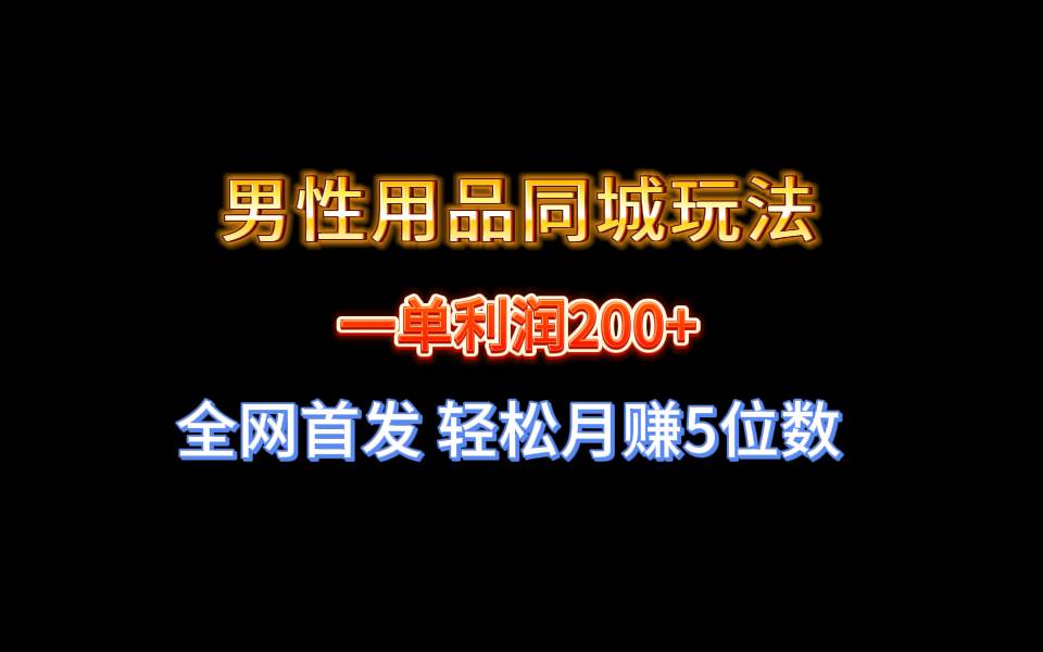 全网首发 一单利润200+ 男性用品同城玩法 轻松月赚5位数-创盟网