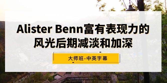 Alister Benn富有表现力的风光后期减淡和加深大师班-中英字幕-创盟网